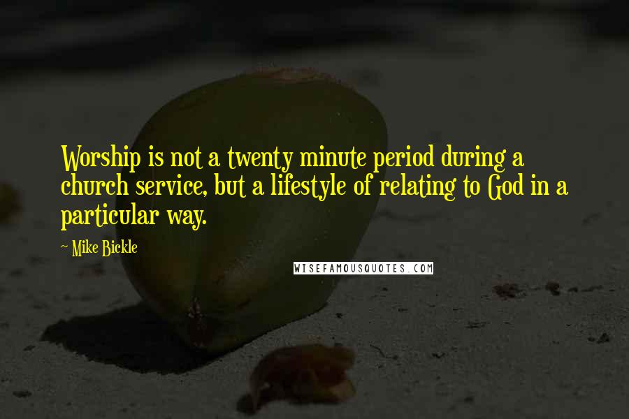 Mike Bickle Quotes: Worship is not a twenty minute period during a church service, but a lifestyle of relating to God in a particular way.