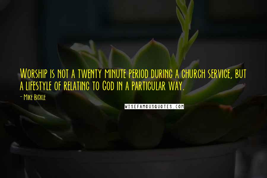 Mike Bickle Quotes: Worship is not a twenty minute period during a church service, but a lifestyle of relating to God in a particular way.