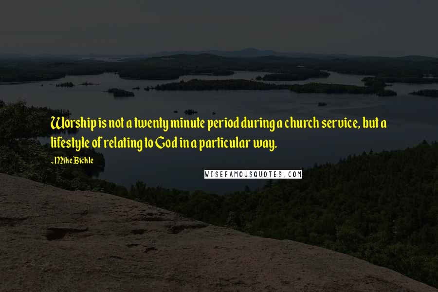 Mike Bickle Quotes: Worship is not a twenty minute period during a church service, but a lifestyle of relating to God in a particular way.