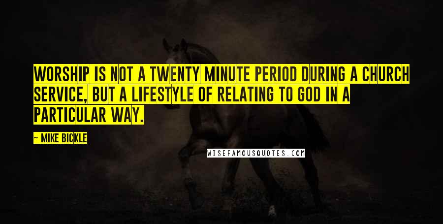 Mike Bickle Quotes: Worship is not a twenty minute period during a church service, but a lifestyle of relating to God in a particular way.