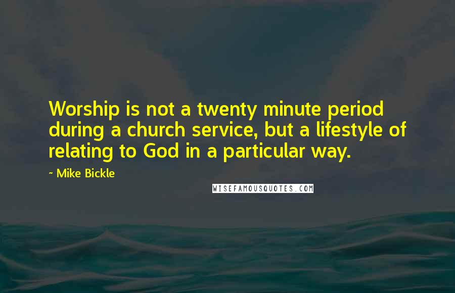 Mike Bickle Quotes: Worship is not a twenty minute period during a church service, but a lifestyle of relating to God in a particular way.