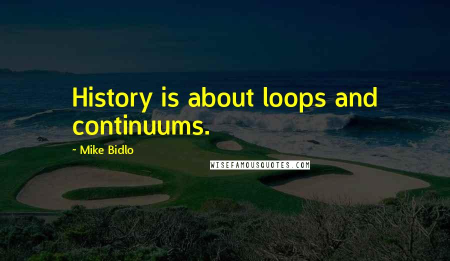 Mike Bidlo Quotes: History is about loops and continuums.