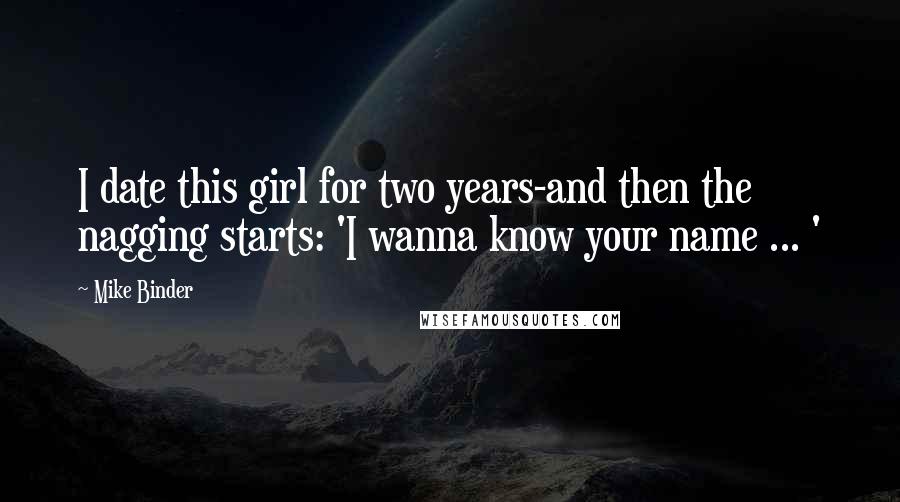 Mike Binder Quotes: I date this girl for two years-and then the nagging starts: 'I wanna know your name ... '