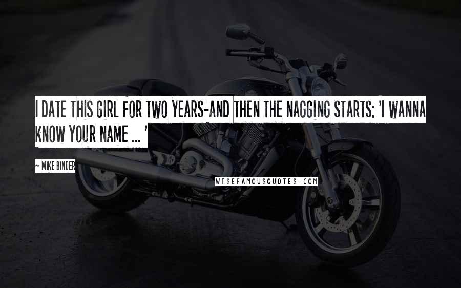 Mike Binder Quotes: I date this girl for two years-and then the nagging starts: 'I wanna know your name ... '