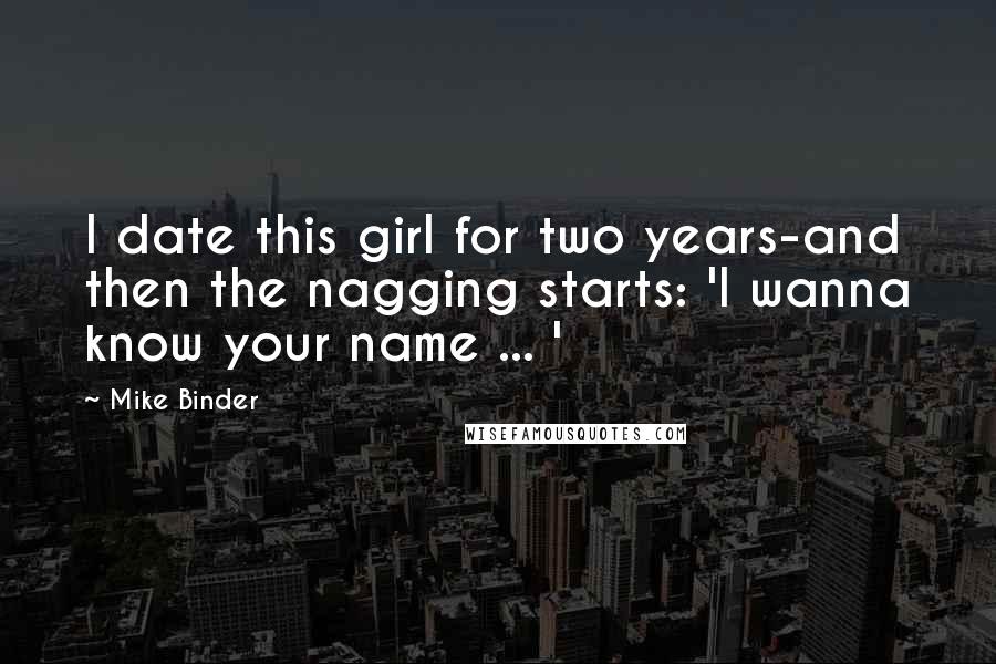 Mike Binder Quotes: I date this girl for two years-and then the nagging starts: 'I wanna know your name ... '