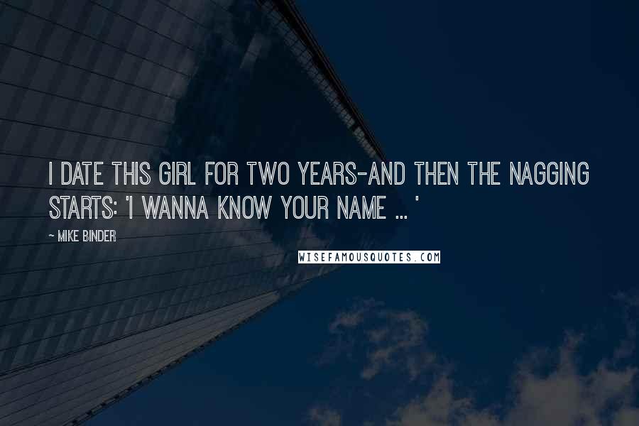 Mike Binder Quotes: I date this girl for two years-and then the nagging starts: 'I wanna know your name ... '