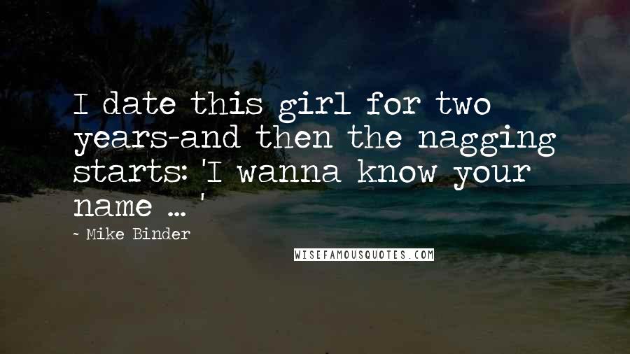 Mike Binder Quotes: I date this girl for two years-and then the nagging starts: 'I wanna know your name ... '