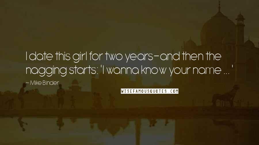 Mike Binder Quotes: I date this girl for two years-and then the nagging starts: 'I wanna know your name ... '