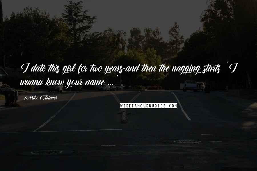 Mike Binder Quotes: I date this girl for two years-and then the nagging starts: 'I wanna know your name ... '