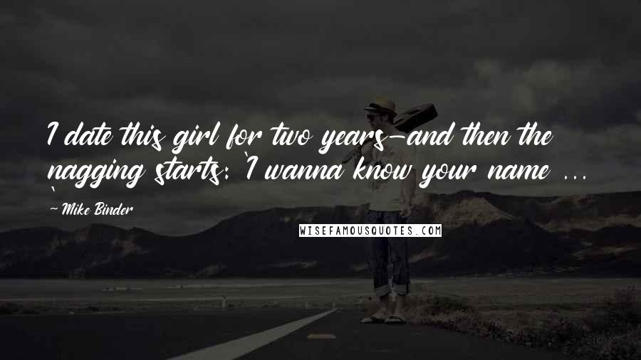 Mike Binder Quotes: I date this girl for two years-and then the nagging starts: 'I wanna know your name ... '