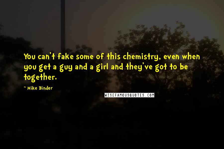 Mike Binder Quotes: You can't fake some of this chemistry, even when you get a guy and a girl and they've got to be together.