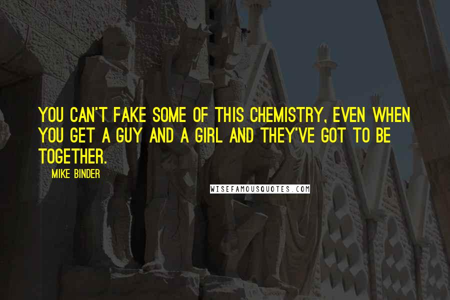 Mike Binder Quotes: You can't fake some of this chemistry, even when you get a guy and a girl and they've got to be together.