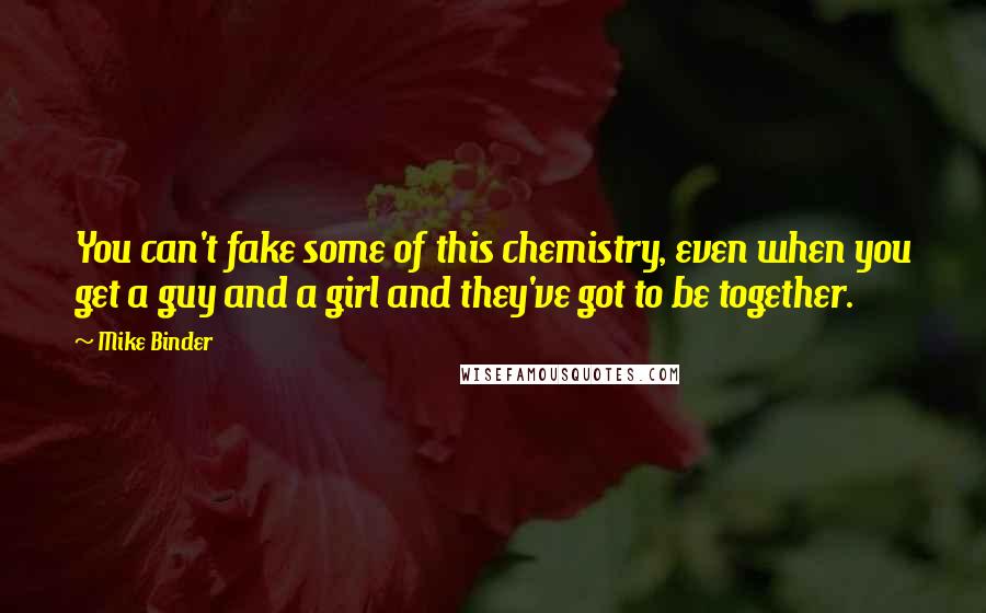 Mike Binder Quotes: You can't fake some of this chemistry, even when you get a guy and a girl and they've got to be together.