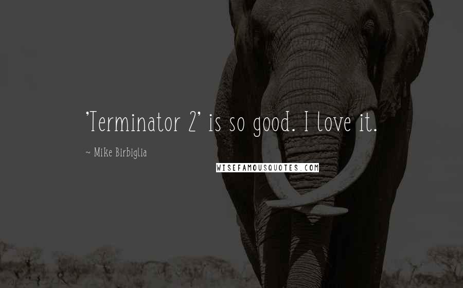 Mike Birbiglia Quotes: 'Terminator 2' is so good. I love it.