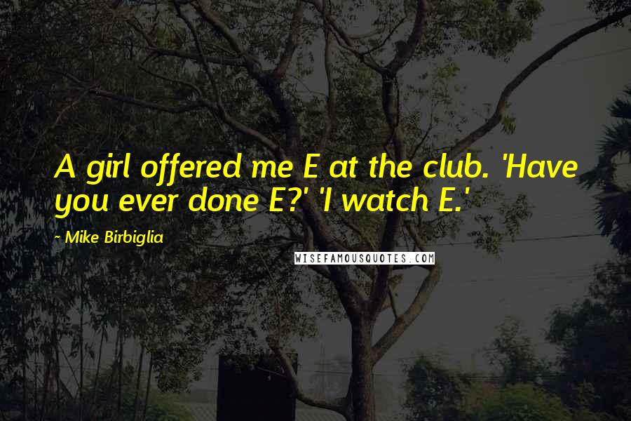 Mike Birbiglia Quotes: A girl offered me E at the club. 'Have you ever done E?' 'I watch E.'