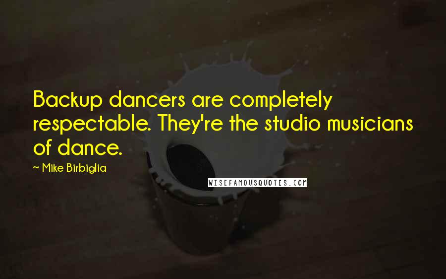 Mike Birbiglia Quotes: Backup dancers are completely respectable. They're the studio musicians of dance.