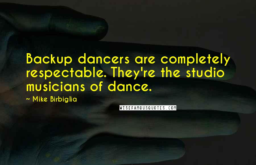 Mike Birbiglia Quotes: Backup dancers are completely respectable. They're the studio musicians of dance.