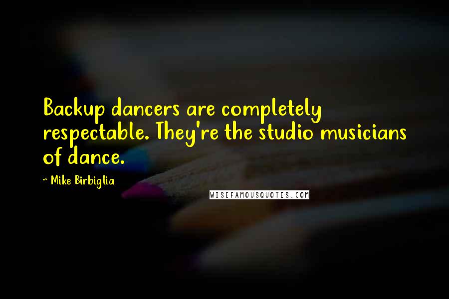 Mike Birbiglia Quotes: Backup dancers are completely respectable. They're the studio musicians of dance.