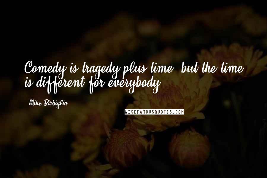 Mike Birbiglia Quotes: Comedy is tragedy plus time, but the time is different for everybody.