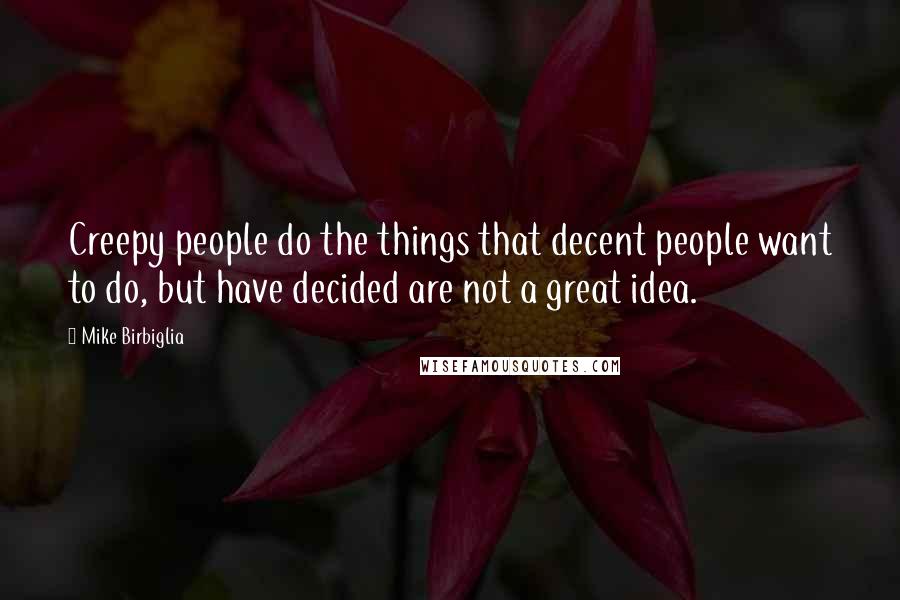 Mike Birbiglia Quotes: Creepy people do the things that decent people want to do, but have decided are not a great idea.