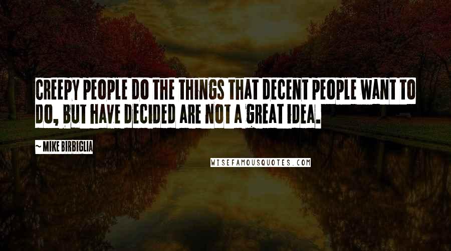 Mike Birbiglia Quotes: Creepy people do the things that decent people want to do, but have decided are not a great idea.