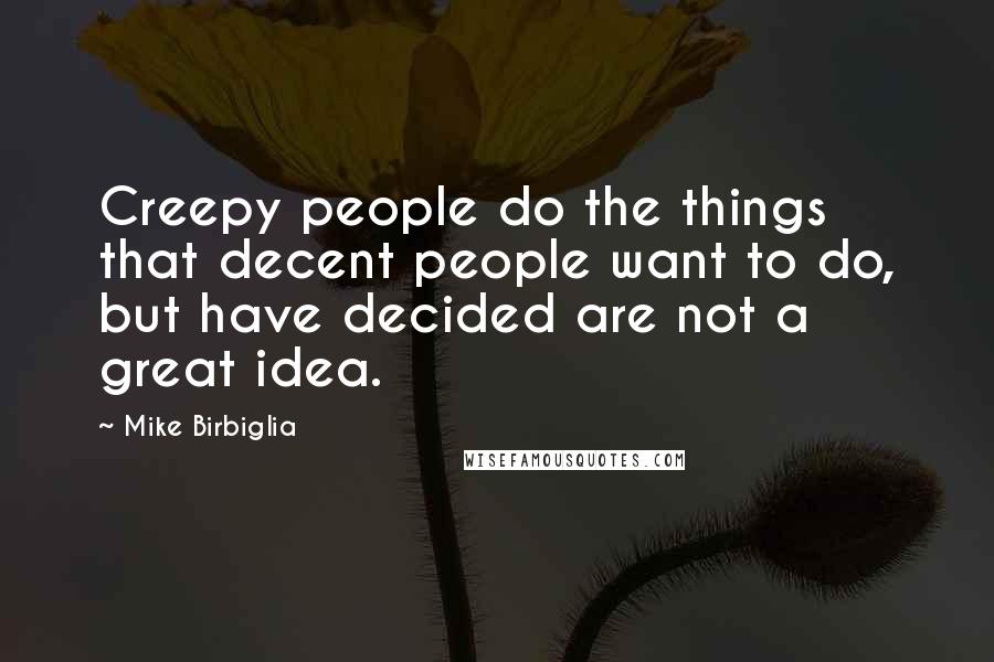 Mike Birbiglia Quotes: Creepy people do the things that decent people want to do, but have decided are not a great idea.