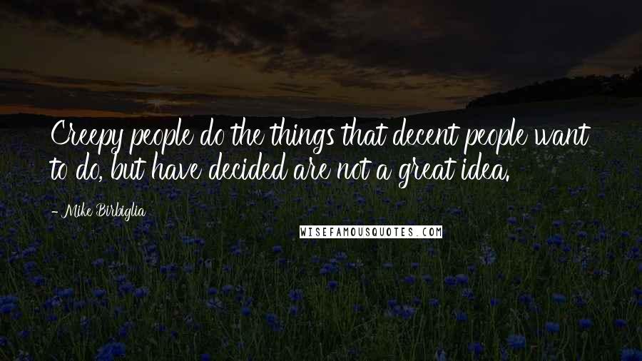 Mike Birbiglia Quotes: Creepy people do the things that decent people want to do, but have decided are not a great idea.