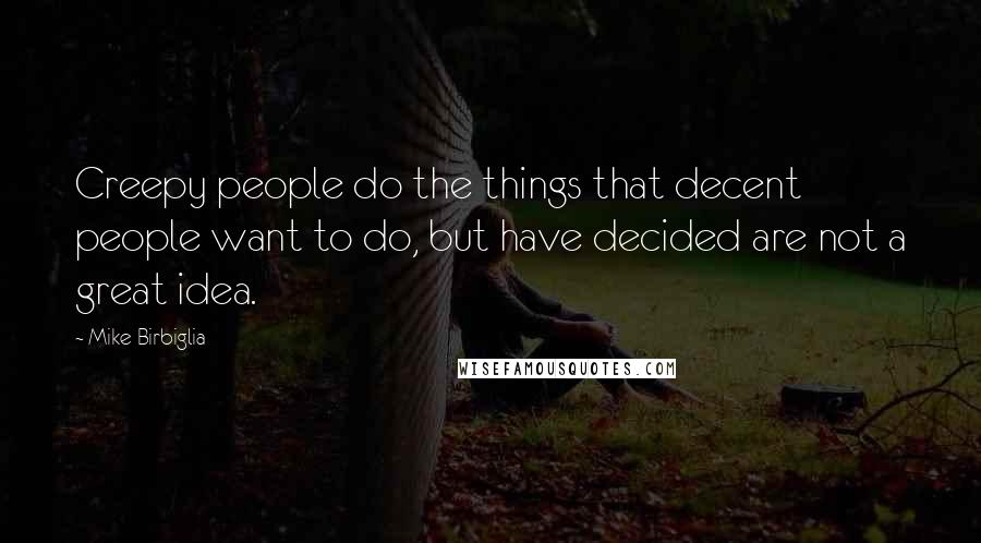 Mike Birbiglia Quotes: Creepy people do the things that decent people want to do, but have decided are not a great idea.