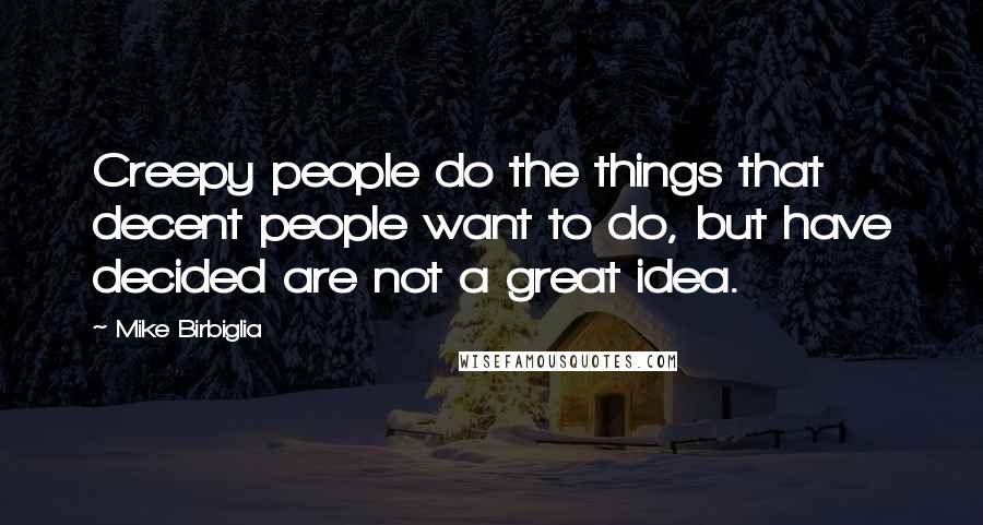 Mike Birbiglia Quotes: Creepy people do the things that decent people want to do, but have decided are not a great idea.