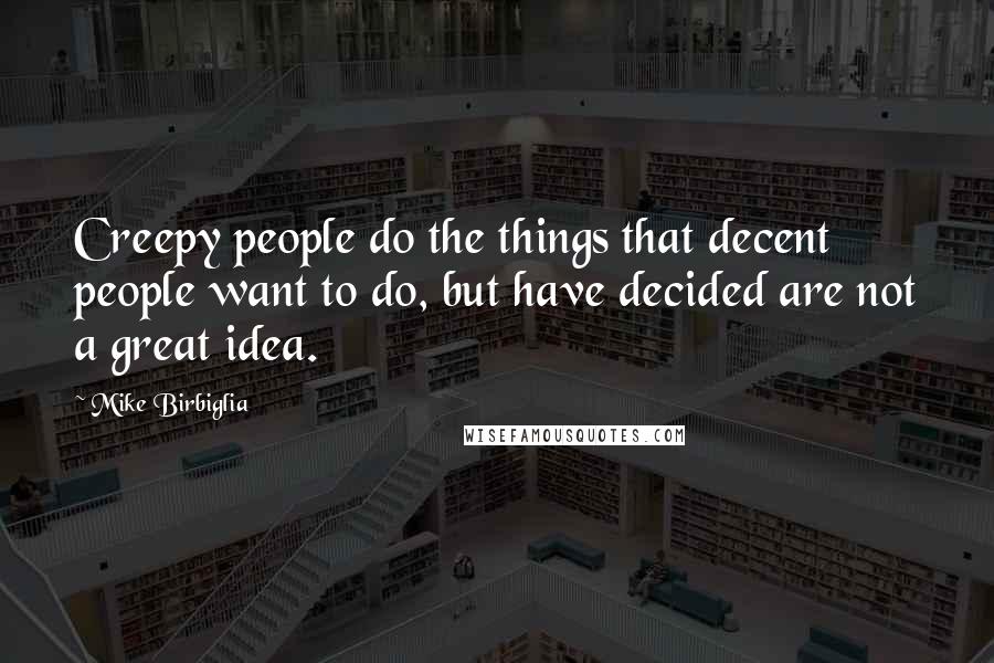 Mike Birbiglia Quotes: Creepy people do the things that decent people want to do, but have decided are not a great idea.