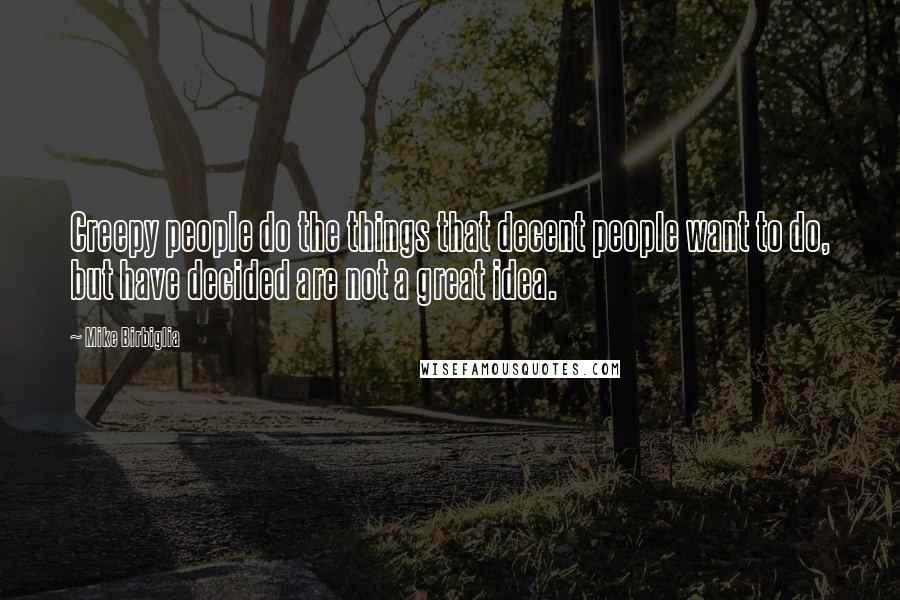 Mike Birbiglia Quotes: Creepy people do the things that decent people want to do, but have decided are not a great idea.