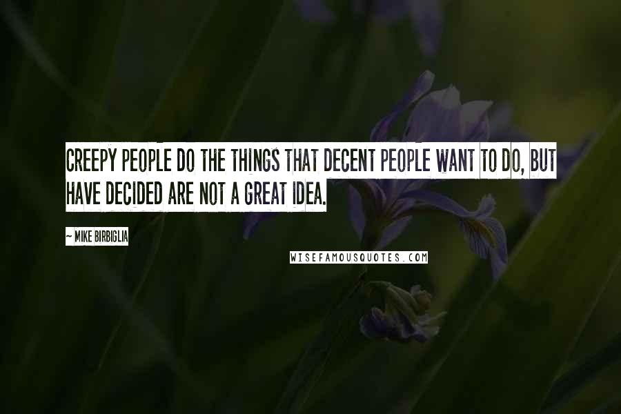 Mike Birbiglia Quotes: Creepy people do the things that decent people want to do, but have decided are not a great idea.