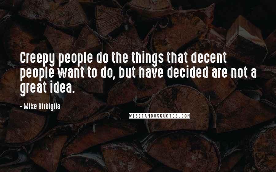 Mike Birbiglia Quotes: Creepy people do the things that decent people want to do, but have decided are not a great idea.