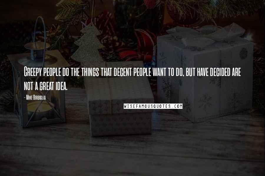 Mike Birbiglia Quotes: Creepy people do the things that decent people want to do, but have decided are not a great idea.