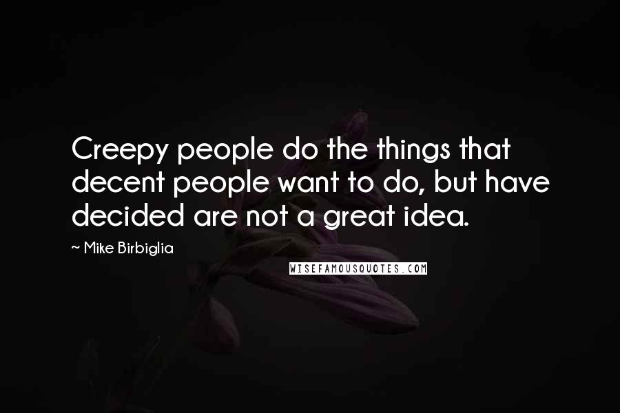 Mike Birbiglia Quotes: Creepy people do the things that decent people want to do, but have decided are not a great idea.