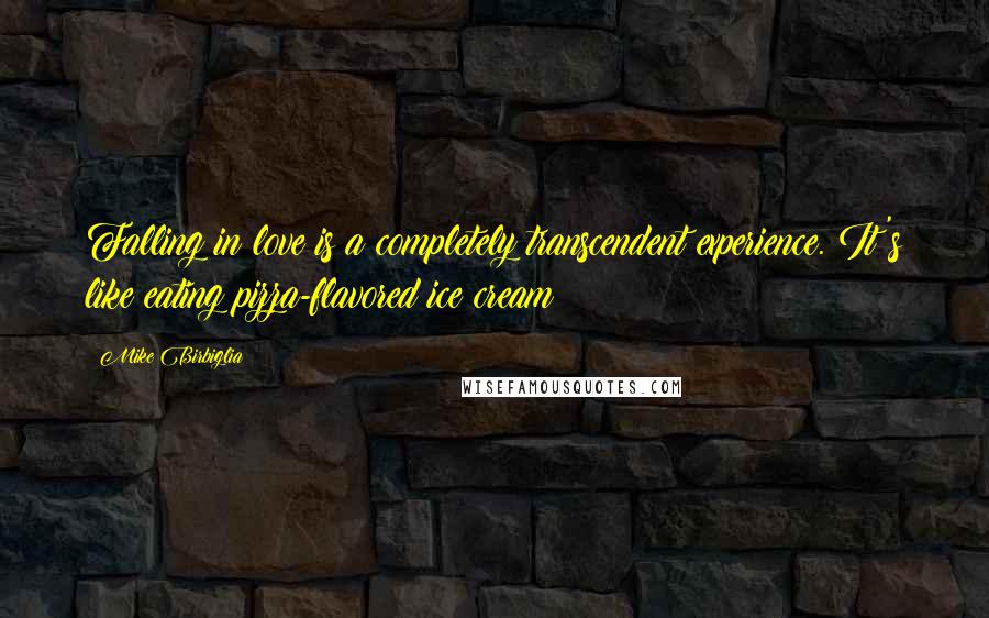 Mike Birbiglia Quotes: Falling in love is a completely transcendent experience. It's like eating pizza-flavored ice cream