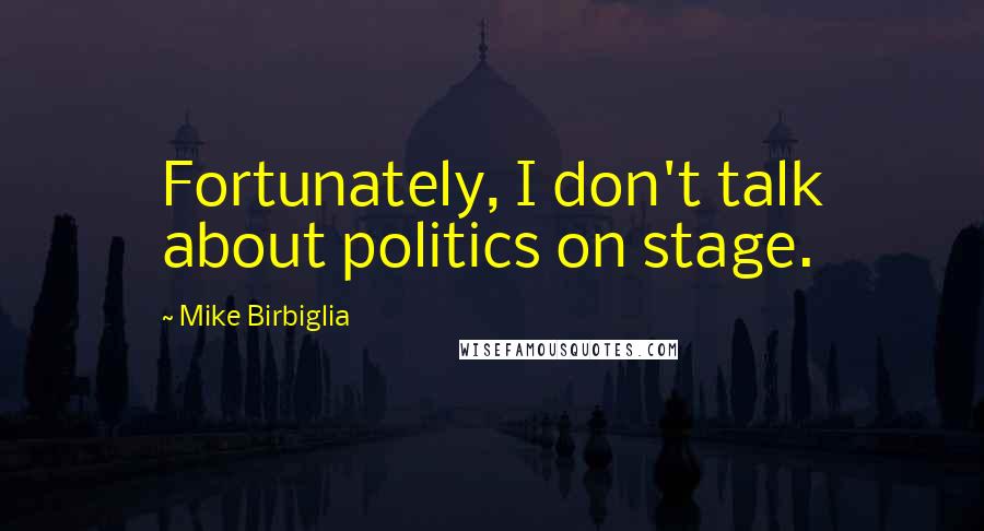 Mike Birbiglia Quotes: Fortunately, I don't talk about politics on stage.