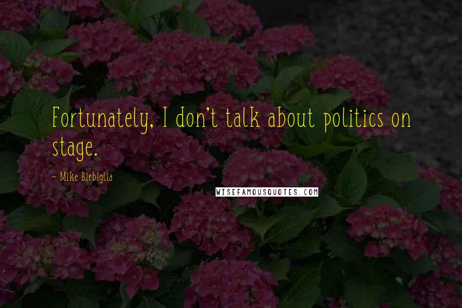 Mike Birbiglia Quotes: Fortunately, I don't talk about politics on stage.