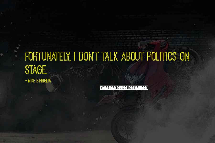 Mike Birbiglia Quotes: Fortunately, I don't talk about politics on stage.