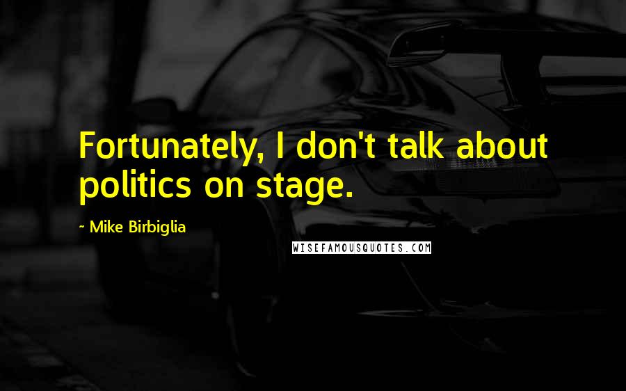 Mike Birbiglia Quotes: Fortunately, I don't talk about politics on stage.