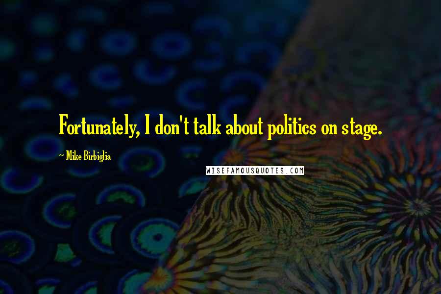 Mike Birbiglia Quotes: Fortunately, I don't talk about politics on stage.