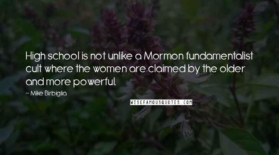 Mike Birbiglia Quotes: High school is not unlike a Mormon fundamentalist cult where the women are claimed by the older and more powerful.