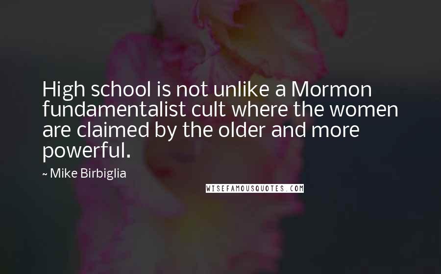 Mike Birbiglia Quotes: High school is not unlike a Mormon fundamentalist cult where the women are claimed by the older and more powerful.