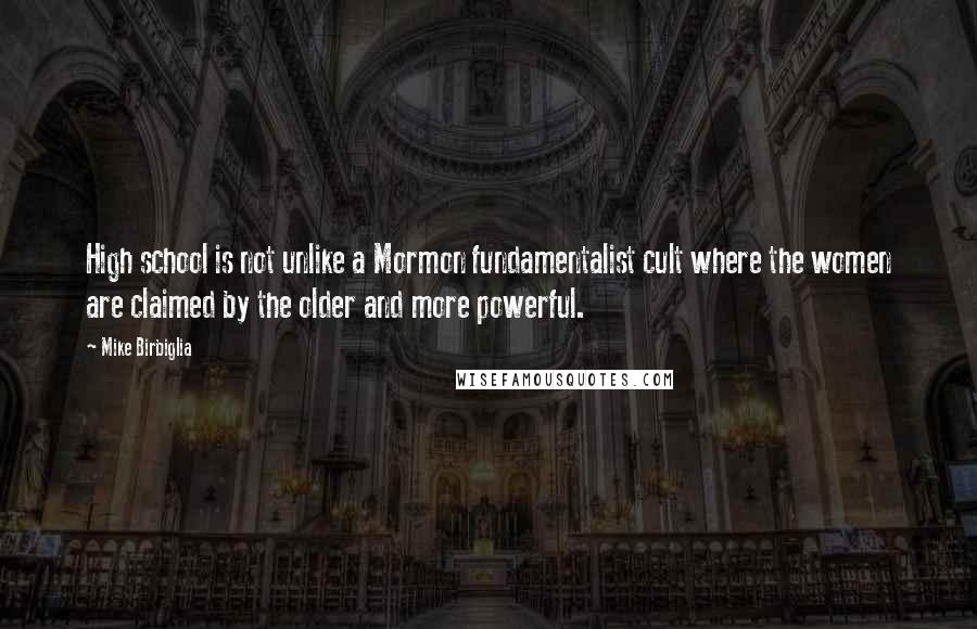 Mike Birbiglia Quotes: High school is not unlike a Mormon fundamentalist cult where the women are claimed by the older and more powerful.