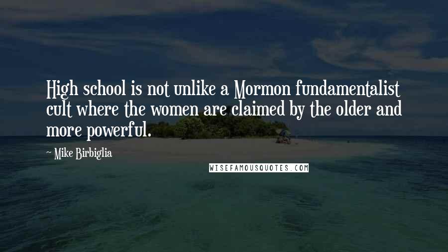 Mike Birbiglia Quotes: High school is not unlike a Mormon fundamentalist cult where the women are claimed by the older and more powerful.