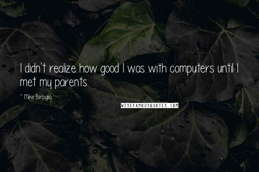 Mike Birbiglia Quotes: I didn't realize how good I was with computers until I met my parents.