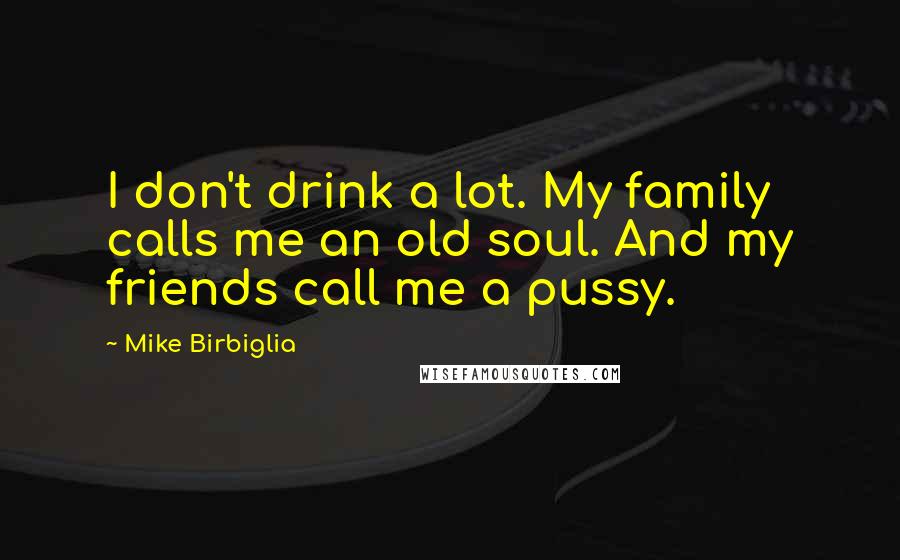 Mike Birbiglia Quotes: I don't drink a lot. My family calls me an old soul. And my friends call me a pussy.