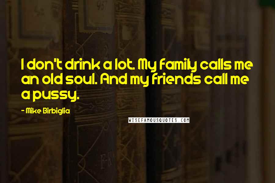 Mike Birbiglia Quotes: I don't drink a lot. My family calls me an old soul. And my friends call me a pussy.