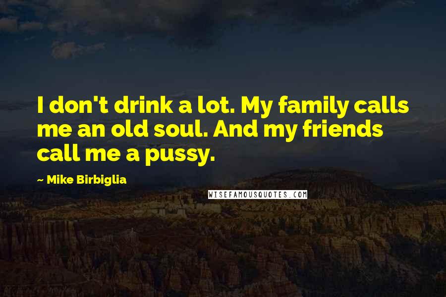 Mike Birbiglia Quotes: I don't drink a lot. My family calls me an old soul. And my friends call me a pussy.