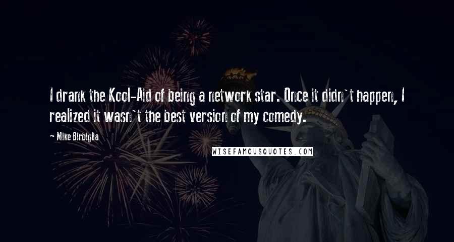 Mike Birbiglia Quotes: I drank the Kool-Aid of being a network star. Once it didn't happen, I realized it wasn't the best version of my comedy.
